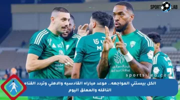 الكل بيستنى المواجهة.. موعد مباراة القادسية والأهلي وتردد القناة الناقلة والمعلق اليوم